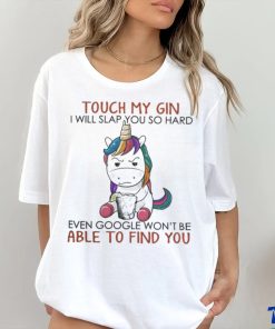Unicorn Touch My Gin And I Will Slap You So Hard Even Google Won’t Be Able To Find You shirt