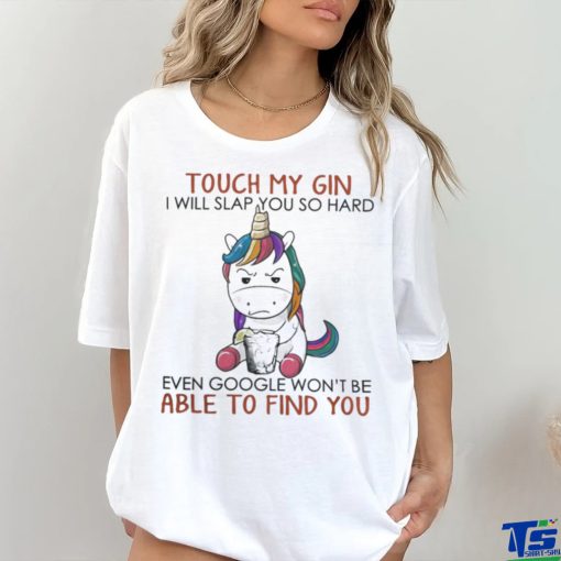 Unicorn Touch My Gin And I Will Slap You So Hard Even Google Won’t Be Able To Find You shirt