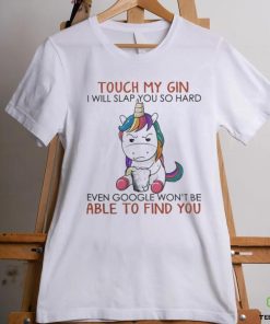 Unicorn Touch My Gin And I Will Slap You So Hard Even Google Won’t Be Able To Find You shirt
