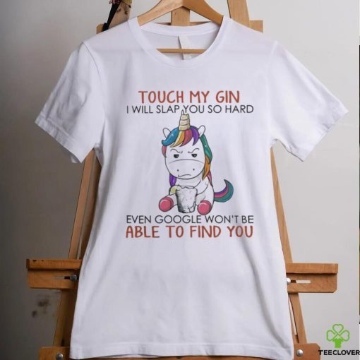Unicorn Touch My Gin And I Will Slap You So Hard Even Google Won’t Be Able To Find You shirt