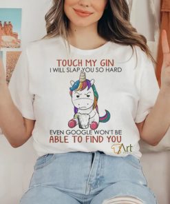 Unicorn Touch My Gin And I Will Slap You So Hard Even Google Won’t Be Able To Find You shirt
