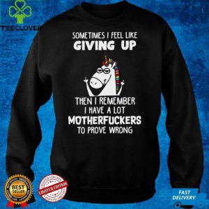 Unicorns Sometimes I Feel Like Giving Up Then I Remember I Have A Lot Motherfuckers To Prove Wrong T hoodie, sweater, longsleeve, shirt v-neck, t-shirt