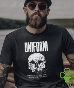 Uniform This Is What You Want This Is What You Get Shirt
