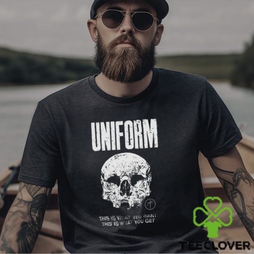 Uniform This Is What You Want This Is What You Get Shirt