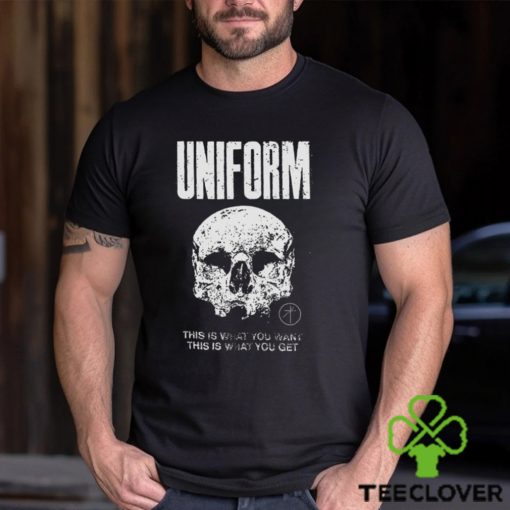 Uniform This Is What You Want This Is What You Get Shirt