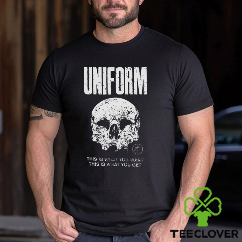 Uniform This Is What You Want This Is What You Get Shirt Uniform This Is What You Want This Is What You Get Shirt