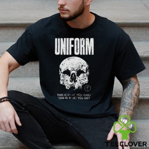 Uniform This Is What You Want This Is What You Get Shirt
