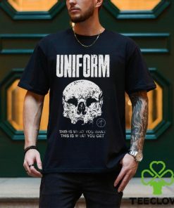 Uniform This Is What You Want This Is What You Get Shirt