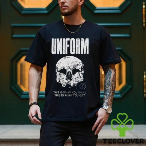 Uniform This Is What You Want This Is What You Get Shirt
