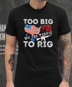 United States too big to rig we the people shirt