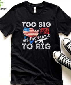 United States too big to rig we the people shirt