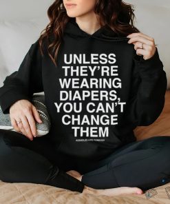 Unless They're Wearing Diapers You Can't Change Them Shirt