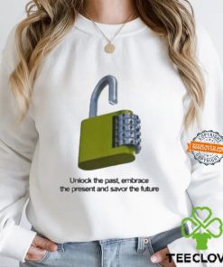 Unlock The Past Embrace The Present And Savor The Future Shirt