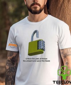 Unlock The Past Embrace The Present And Savor The Future Shirt