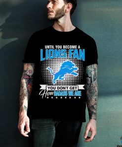 Until You Become A Lions Fan NFL Shirt