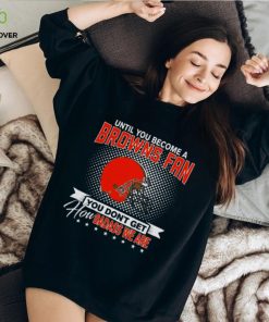 Until You Become A Nfl Fan You Don’t Get How Dabass We Cleveland Browns 2024 T Shirt