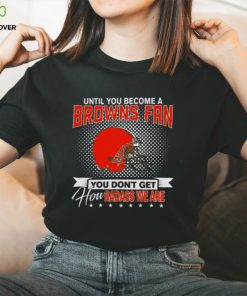 Until You Become A Nfl Fan You Don’t Get How Dabass We Cleveland Browns 2024 T Shirt