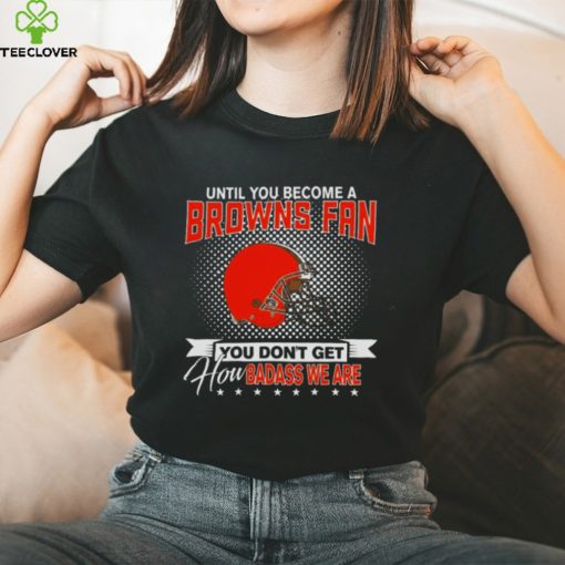 Until You Become A Nfl Fan You Don’t Get How Dabass We Cleveland Browns 2024 T Shirt