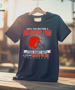 Until You Become A Nfl Fan You Don’t Get How Dabass We Cleveland Browns 2024 T Shirt