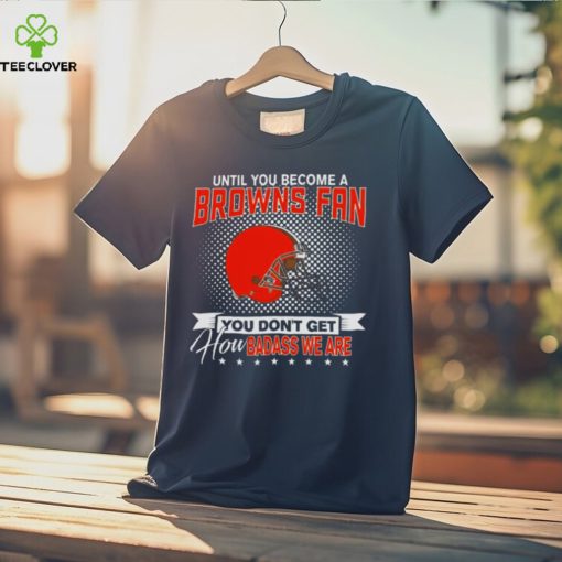 Until You Become A Nfl Fan You Don’t Get How Dabass We Cleveland Browns 2024 T Shirt