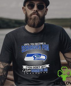 Until You Become A Nfl Seattle Seahawks Fan You Don’t Get How Dabass We Are 2024 T Shirt