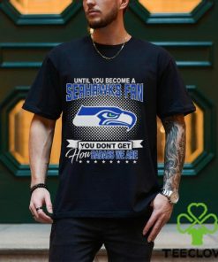 Until You Become A Nfl Seattle Seahawks Fan You Don’t Get How Dabass We Are 2024 T Shirt