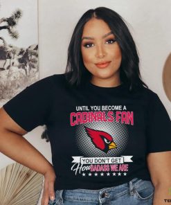 Until you become a Arizona Cardinals Fan you don’t get how dabass we are 2024 NFL hoodie, sweater, longsleeve, shirt v-neck, t-shirt