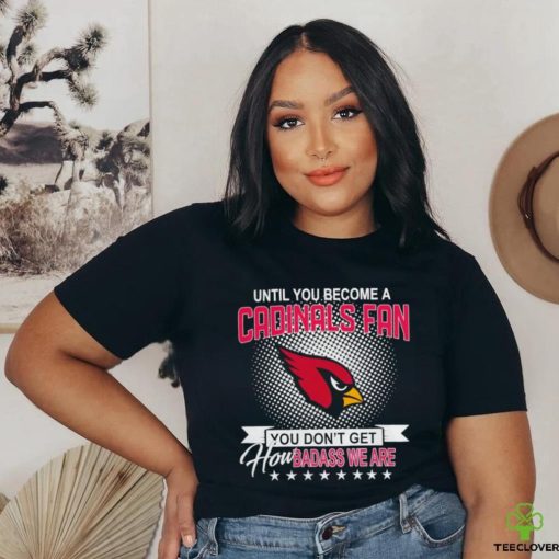 Until you become a Arizona Cardinals Fan you don’t get how dabass we are 2024 NFL hoodie, sweater, longsleeve, shirt v-neck, t-shirt