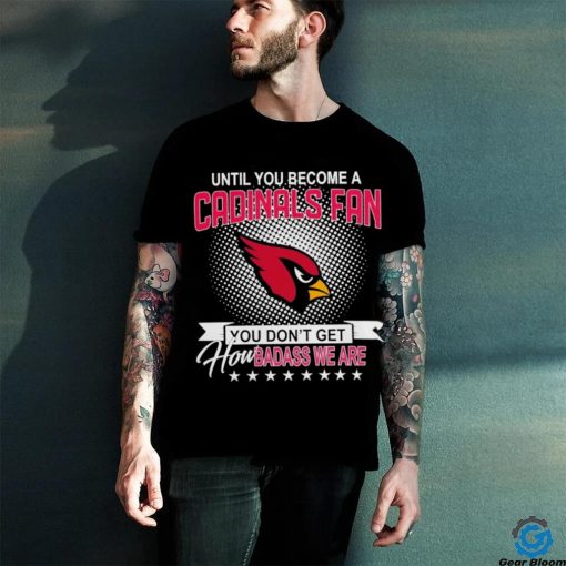 Until you become a Arizona Cardinals Fan you don’t get how dabass we are 2024 NFL hoodie, sweater, longsleeve, shirt v-neck, t-shirt