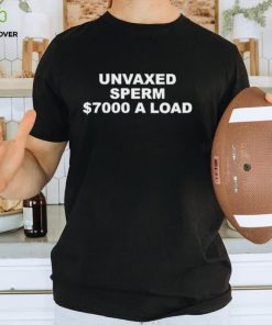 Unvaxed sperm $700 a load shirt 2 Unvaxed sperm $700 a load shirt