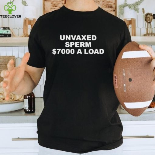 Unvaxed sperm $700 a load shirt