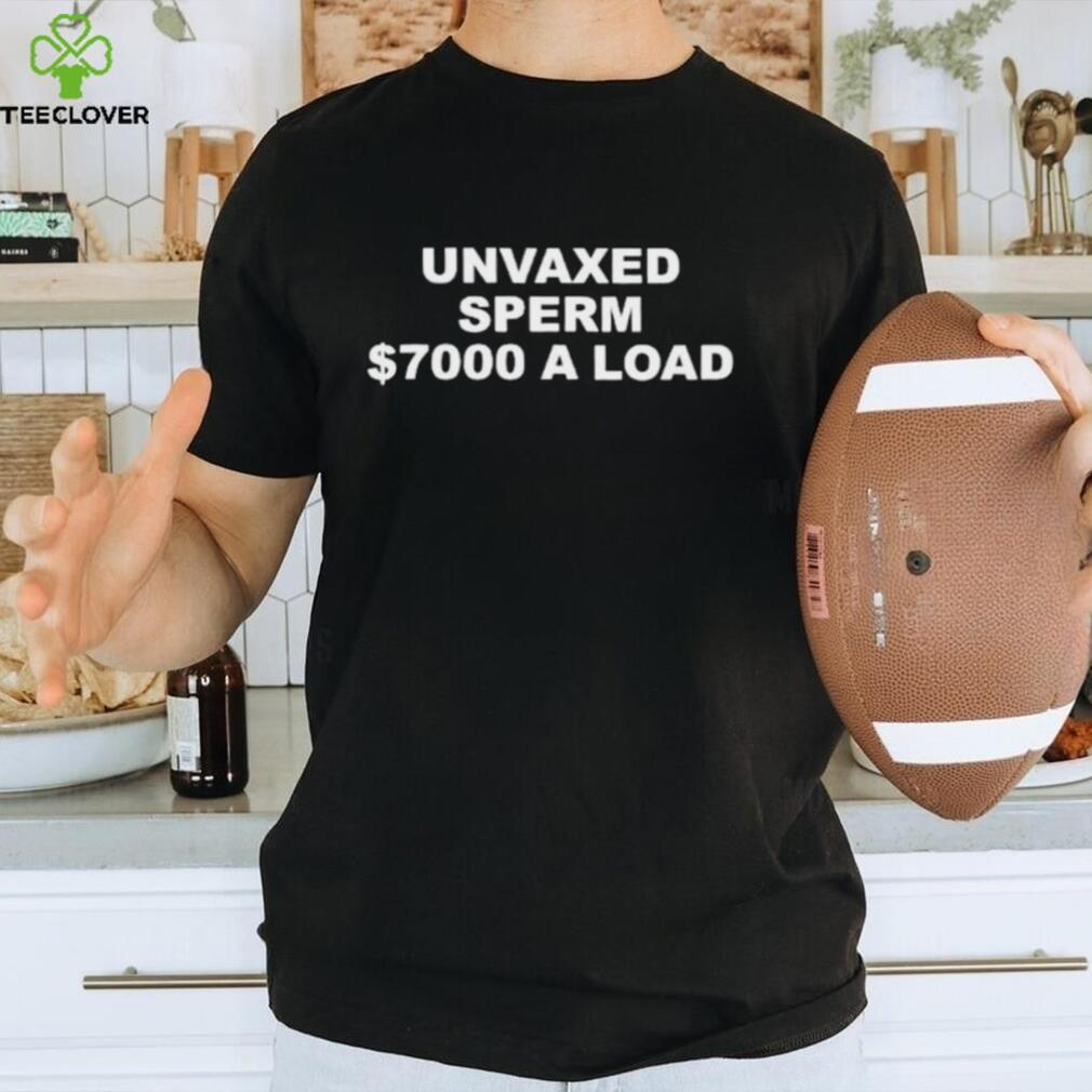 Unvaxed sperm $700 a load shirt Unvaxed sperm $700 a load shirt
