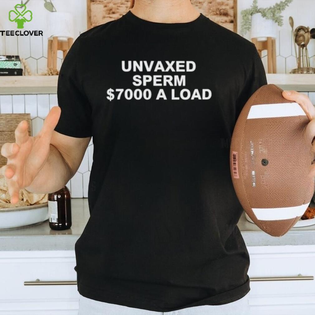 Unvaxed sperm $7000 a load shirt Unvaxed sperm $7000 a load shirt