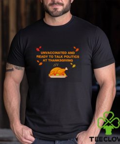 Unvaxxed unvaccinated and ready to talk politics at thanksgiving hoodie, sweater, longsleeve, shirt v-neck, t-shirt