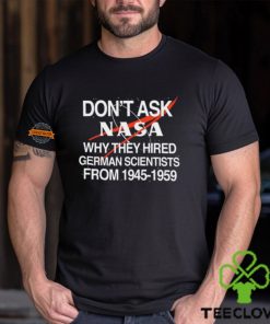 Don't Ask Nasa Why They Hired German Scientists From 1945 1959 Shirt