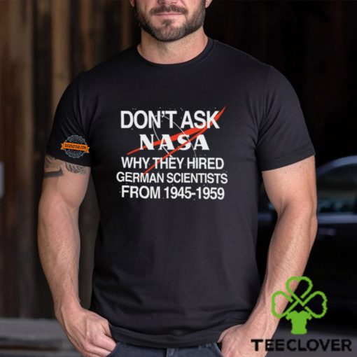 Don't Ask Nasa Why They Hired German Scientists From 1945 1959 Shirt