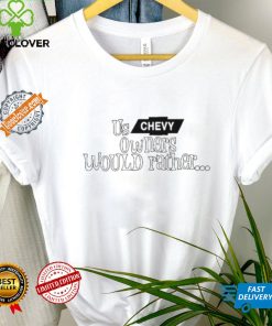 Us Chevy Owners Would Rather Shirt
