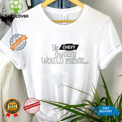 Us Chevy Owners Would Rather Shirt