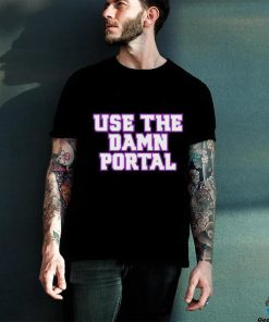 Use The Damn Portal shirt