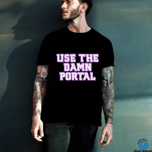 Use The Damn Portal shirt