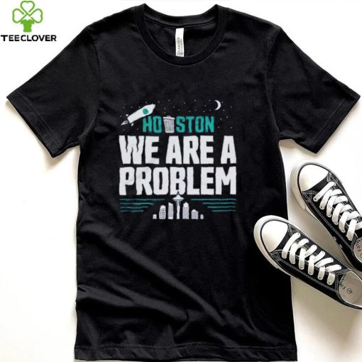 Seattle Mariners Houston We Are A Problem Shirt