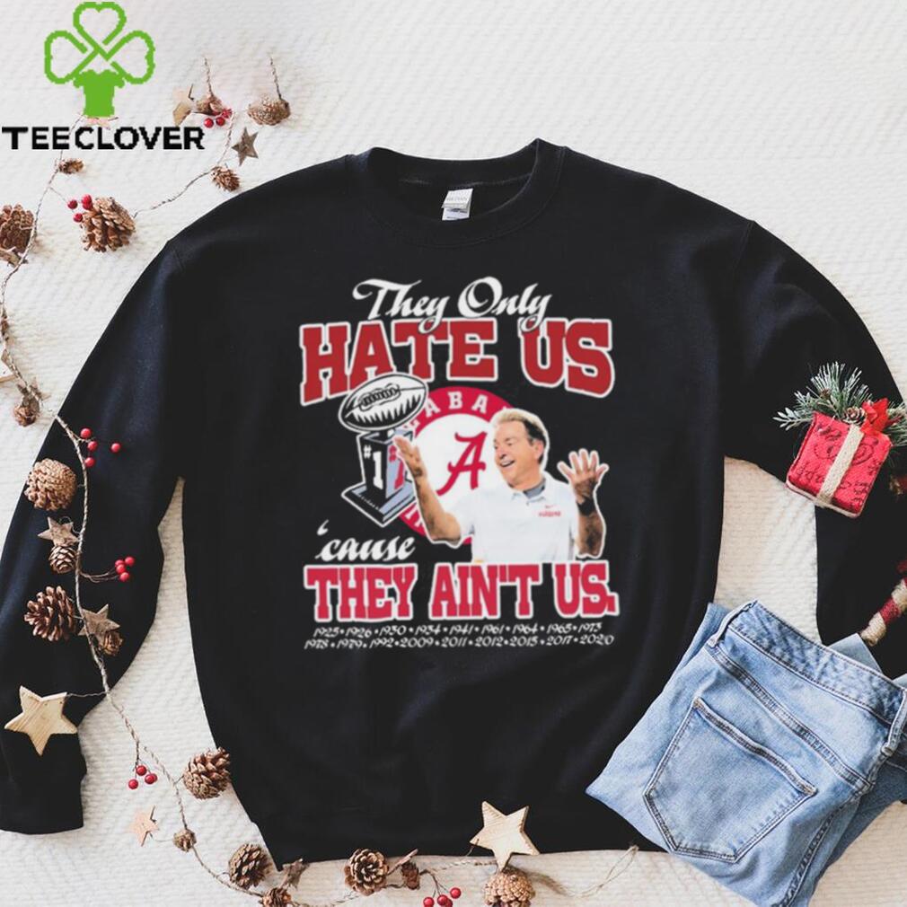 They Only Hate Us Alabama Cause They Ain’t Us Shirt They Only Hate Us Alabama Cause They Ain’t Us Shirt