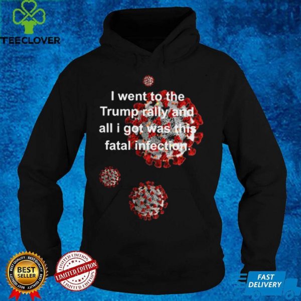 Vaccine I went to the Trump rally and all I got was this fatal infection hoodie, sweater, longsleeve, shirt v-neck, t-shirt