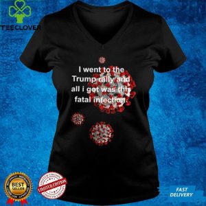 Vaccine I went to the Trump rally and all I got was this fatal infection hoodie, sweater, longsleeve, shirt v-neck, t-shirt