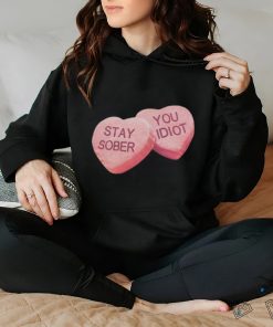 Valentine’s Stay Sober You Idiot T Shirt