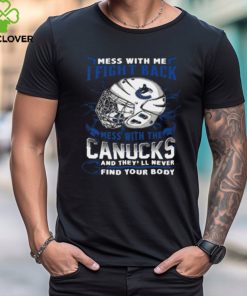 Vancouver Canucks NHL Hockey Mess With Me I Fight Back Mess With My Team And They'll Never Find Your Body T Shirt