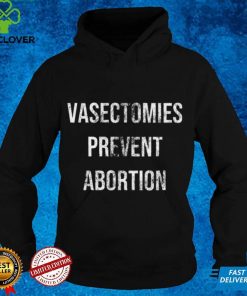 Vasectomies Prevent Abortion Shirt