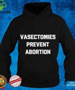 Vasectomies prevent abortion shirt