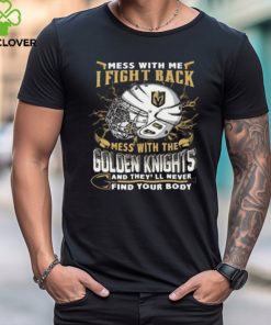 Vegas Golden Knights NHL Hockey Mess With Me I Fight Back Mess With My Team And They'll Never Find Your Body T Shirt