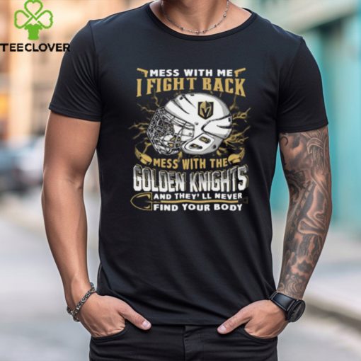 Vegas Golden Knights NHL Hockey Mess With Me I Fight Back Mess With My Team And They’ll Never Find Your Body T Shirt